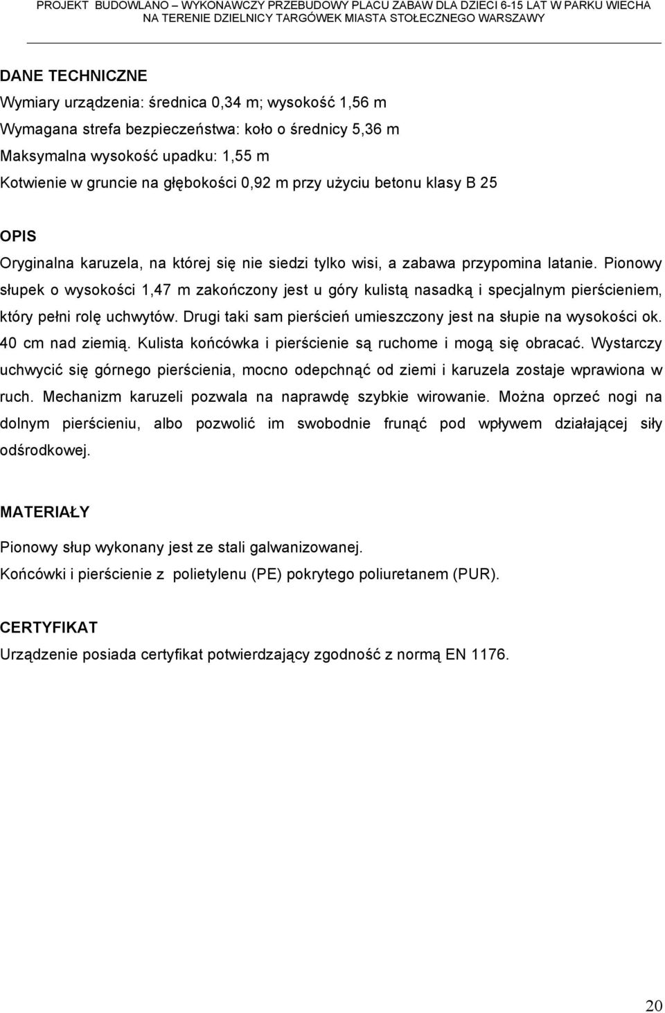 Pionowy słupek o wysokości 1,47 m zakończony jest u góry kulistą nasadką i specjalnym pierścieniem, który pełni rolę uchwytów. Drugi taki sam pierścień umieszczony jest na słupie na wysokości ok.