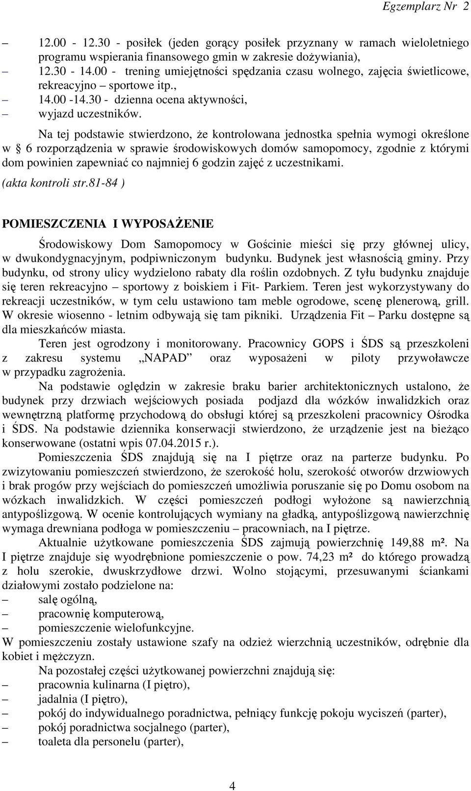 Na tej podstawie stwierdzono, że kontrolowana jednostka spełnia wymogi określone w 6 rozporządzenia w sprawie środowiskowych domów samopomocy, zgodnie z którymi dom powinien zapewniać co najmniej 6