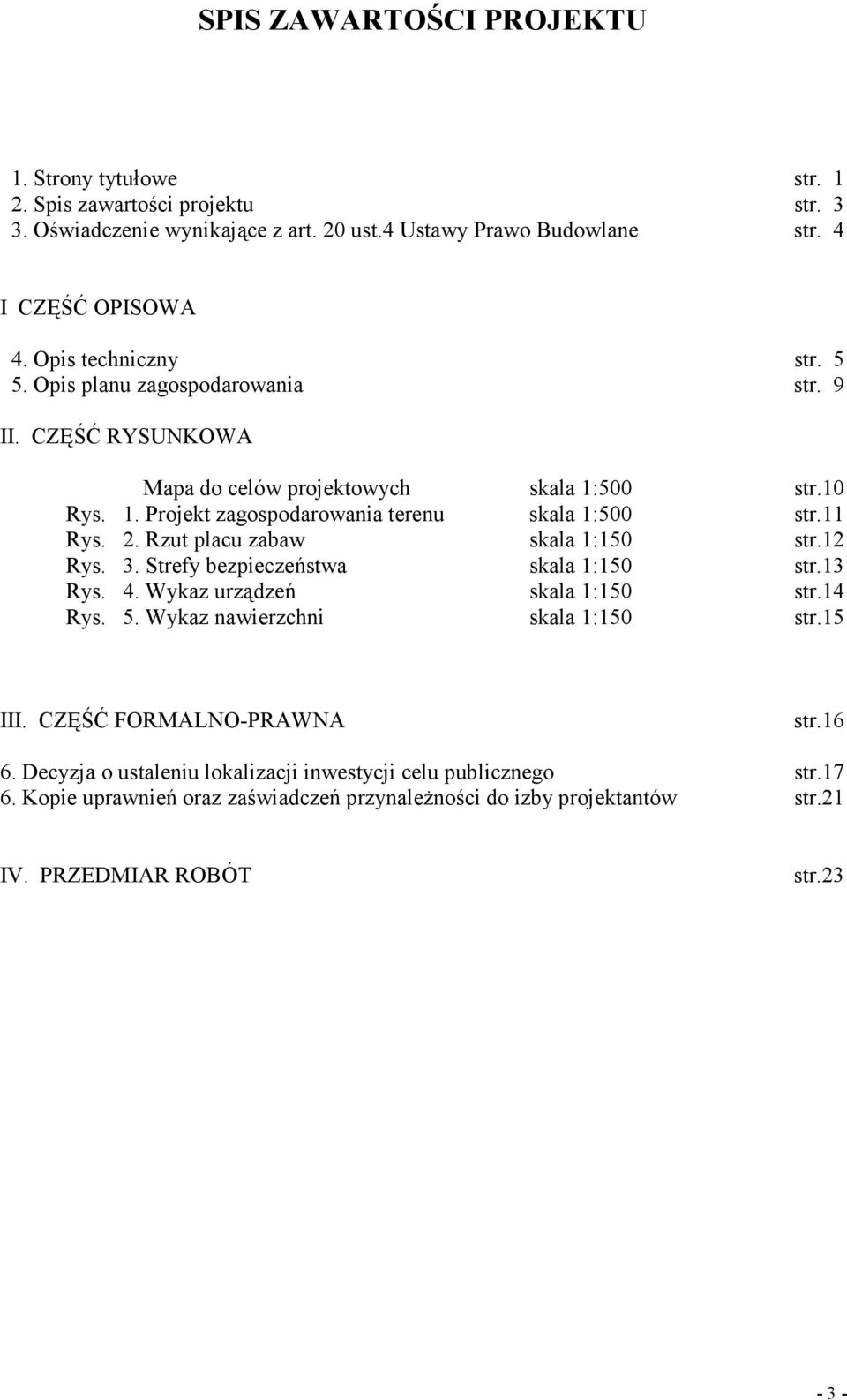 2. Rzut placu zabaw skala 1:150 str.12 Rys. 3. Strefy bezpieczeństwa skala 1:150 str.13 Rys. 4. Wykaz urządzeń skala 1:150 str.14 Rys. 5. Wykaz nawierzchni skala 1:150 str.15 III.