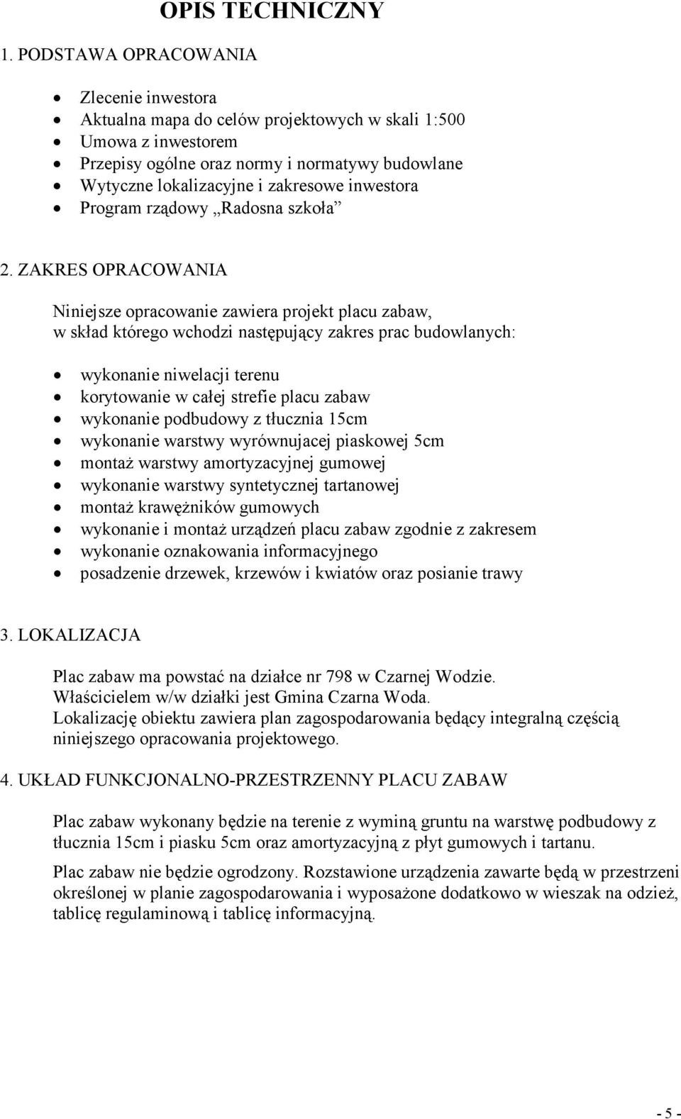 ZAKRES OPRACOWANIA Niniejsze opracowanie zawiera projekt placu zabaw, w skład którego wchodzi następujący zakres prac budowlanych: wykonanie niwelacji terenu korytowanie w całej strefie placu zabaw