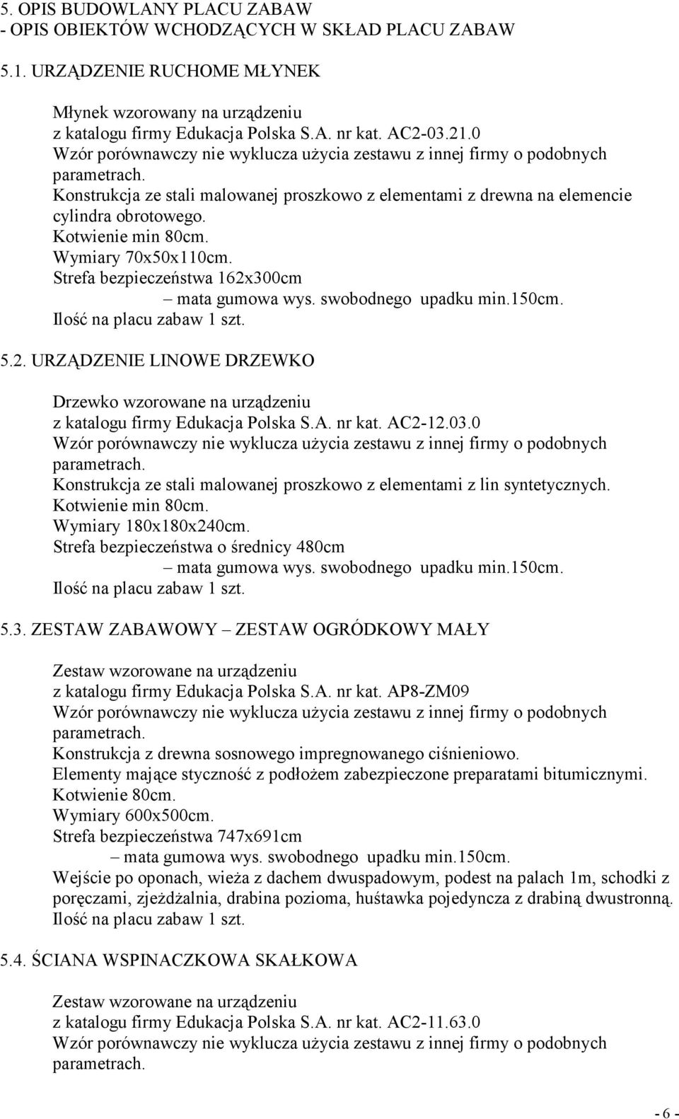 Kotwienie min 80cm. Wymiary 70x50x110cm. Strefa bezpieczeństwa 162x300cm mata gumowa wys. swobodnego upadku min.150cm. Ilość na placu zabaw 1 szt. 5.2. URZĄDZENIE LINOWE DRZEWKO Drzewko wzorowane na urządzeniu z katalogu firmy Edukacja Polska S.