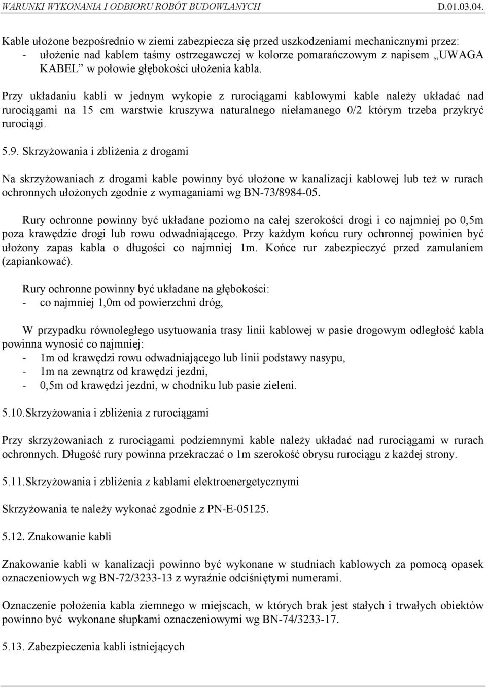 Przy układaniu kabli w jednym wykopie z rurociągami kablowymi kable należy układać nad rurociągami na 15 cm warstwie kruszywa naturalnego niełamanego 0/2 którym trzeba przykryć rurociągi. 5.9.