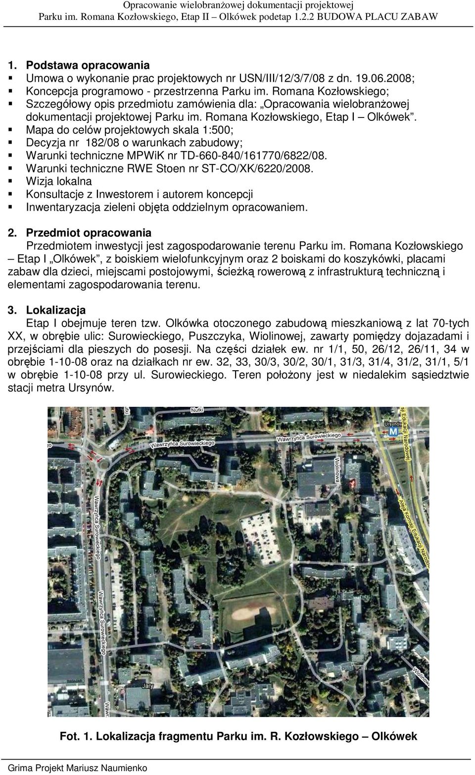 Mapa do celów projektowych skala 1:500; Decyzja nr 182/08 o warunkach zabudowy; Warunki techniczne MPWiK nr TD-660-840/161770/6822/08. Warunki techniczne RWE Stoen nr ST-CO/XK/6220/2008.