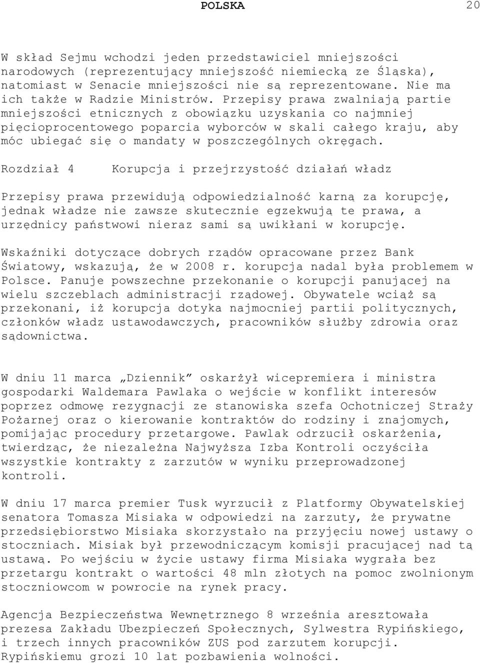 Przepisy prawa zwalniają partie mniejszości etnicznych z obowiązku uzyskania co najmniej pięcioprocentowego poparcia wyborców w skali całego kraju, aby móc ubiegać się o mandaty w poszczególnych