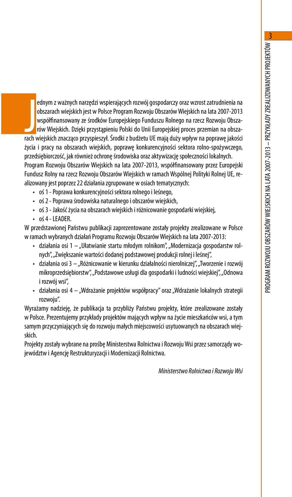 Środki z budżetu UE mają duży wpływ na poprawę jakości życia i pracy na obszarach wiejskich, poprawę konkurencyjności sektora rolno-spożywczego, przedsiębiorczość, jak również ochronę środowiska oraz