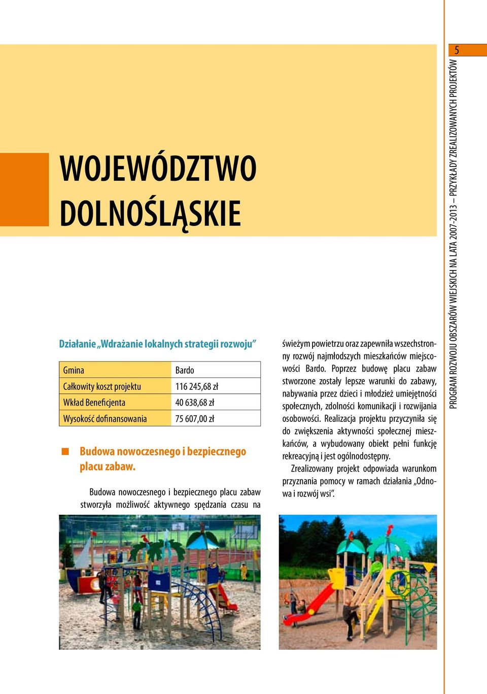 Poprzez budowę placu zabaw stworzone zostały lepsze warunki do zabawy, nabywania przez dzieci i młodzież umiejętności społecznych, zdolności komunikacji i rozwijania osobowości.