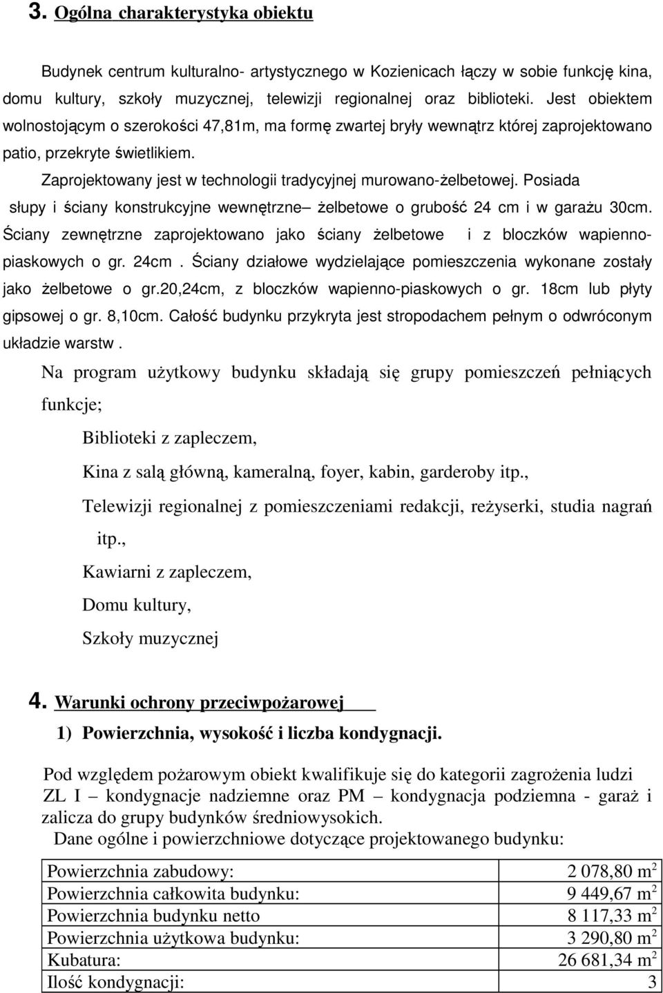 Posiada słupy i ściany konstrukcyjne wewnętrzne żelbetowe o grubość 24 cm i w garażu 30cm. Ściany zewnętrzne zaprojektowano jako ściany żelbetowe i z bloczków wapiennopiaskowych o gr. 24cm.