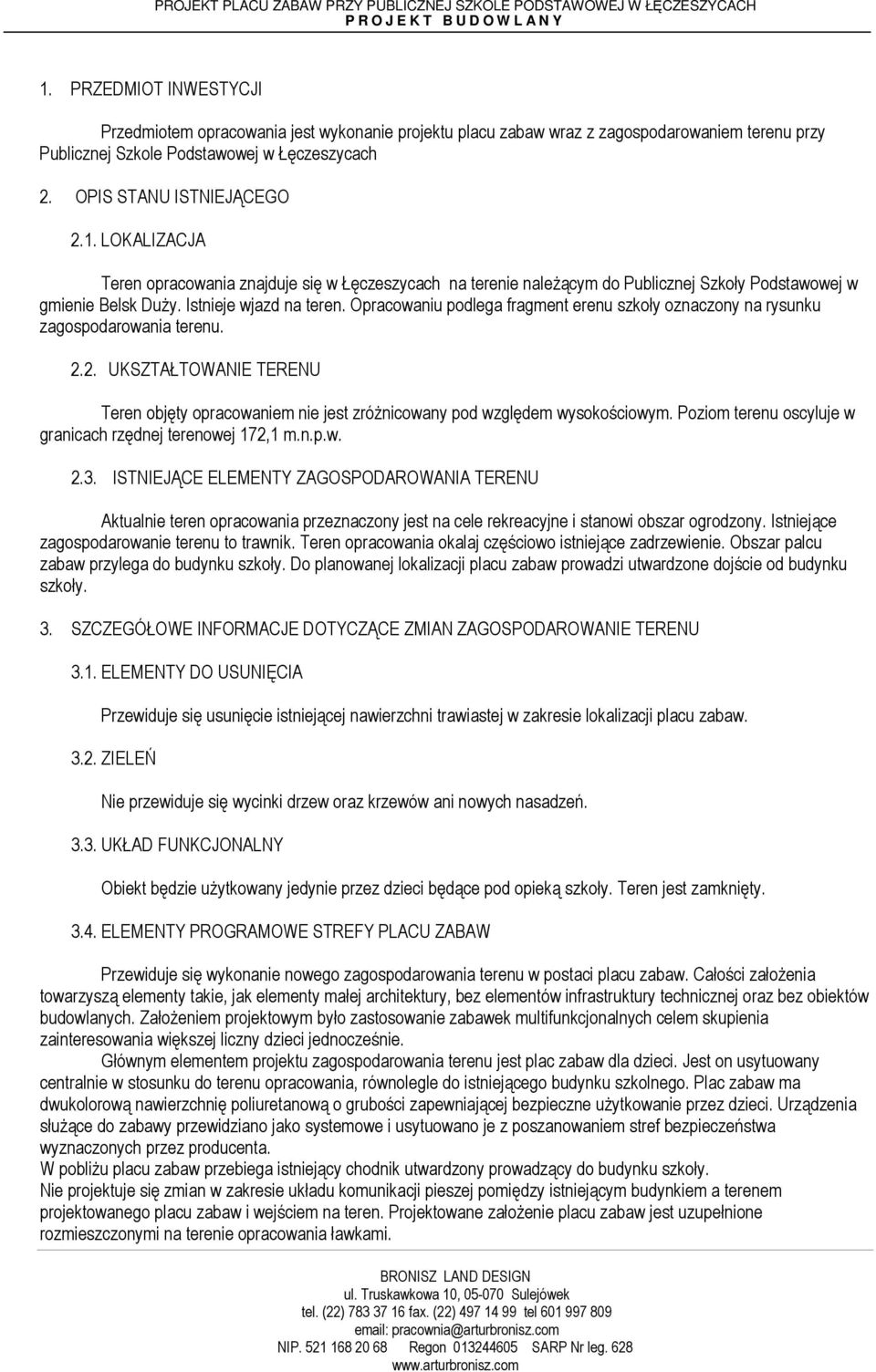 2. UKSZTAŁTOWANIE TERENU Teren objęty opracowaniem nie jest zróżnicowany pod względem wysokościowym. Poziom terenu oscyluje w granicach rzędnej terenowej 172,1 m.n.p.w. 2.3.