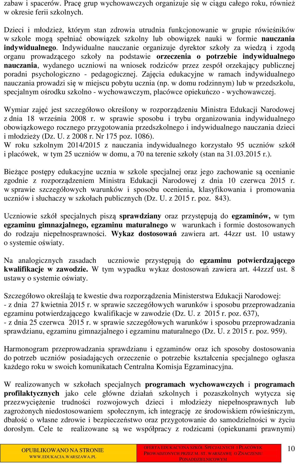 Indywidualne nauczanie organizuje dyrektor szkoły za wiedzą i zgodą organu prowadzącego szkoły na podstawie orzeczenia o potrzebie indywidualnego nauczania, wydanego uczniowi na wniosek rodziców