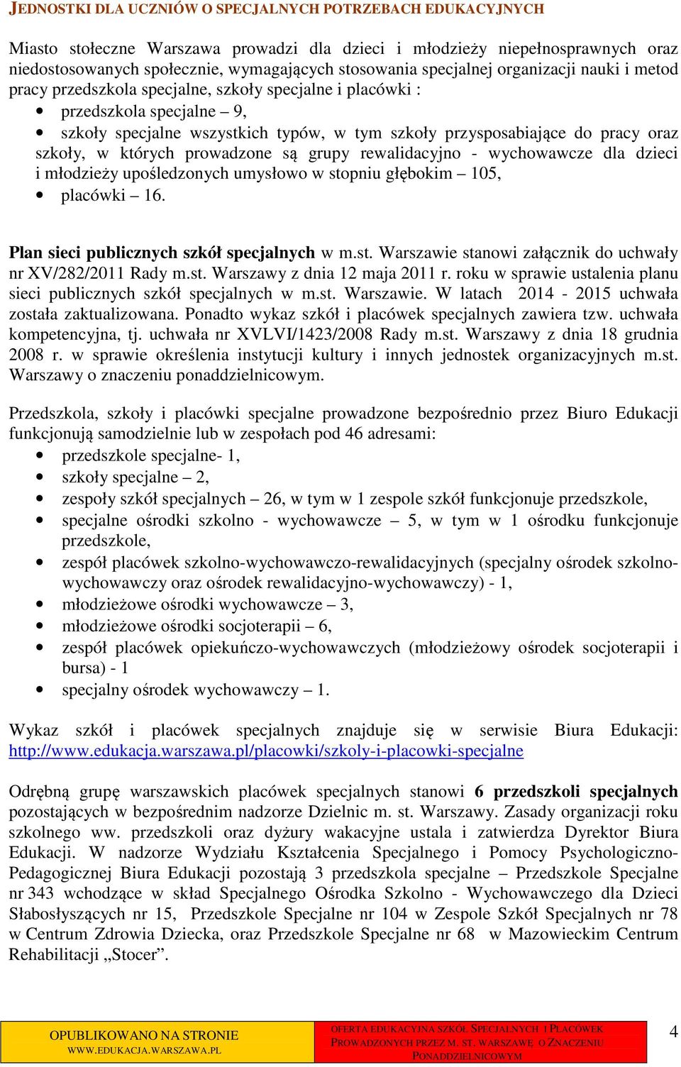 szkoły, w których prowadzone są grupy rewalidacyjno - wychowawcze dla dzieci i młodzieży upośledzonych umysłowo w stopniu głębokim 105, placówki 16. Plan sieci publicznych szkół specjalnych w m.st. Warszawie stanowi załącznik do uchwały nr XV/282/2011 Rady m.