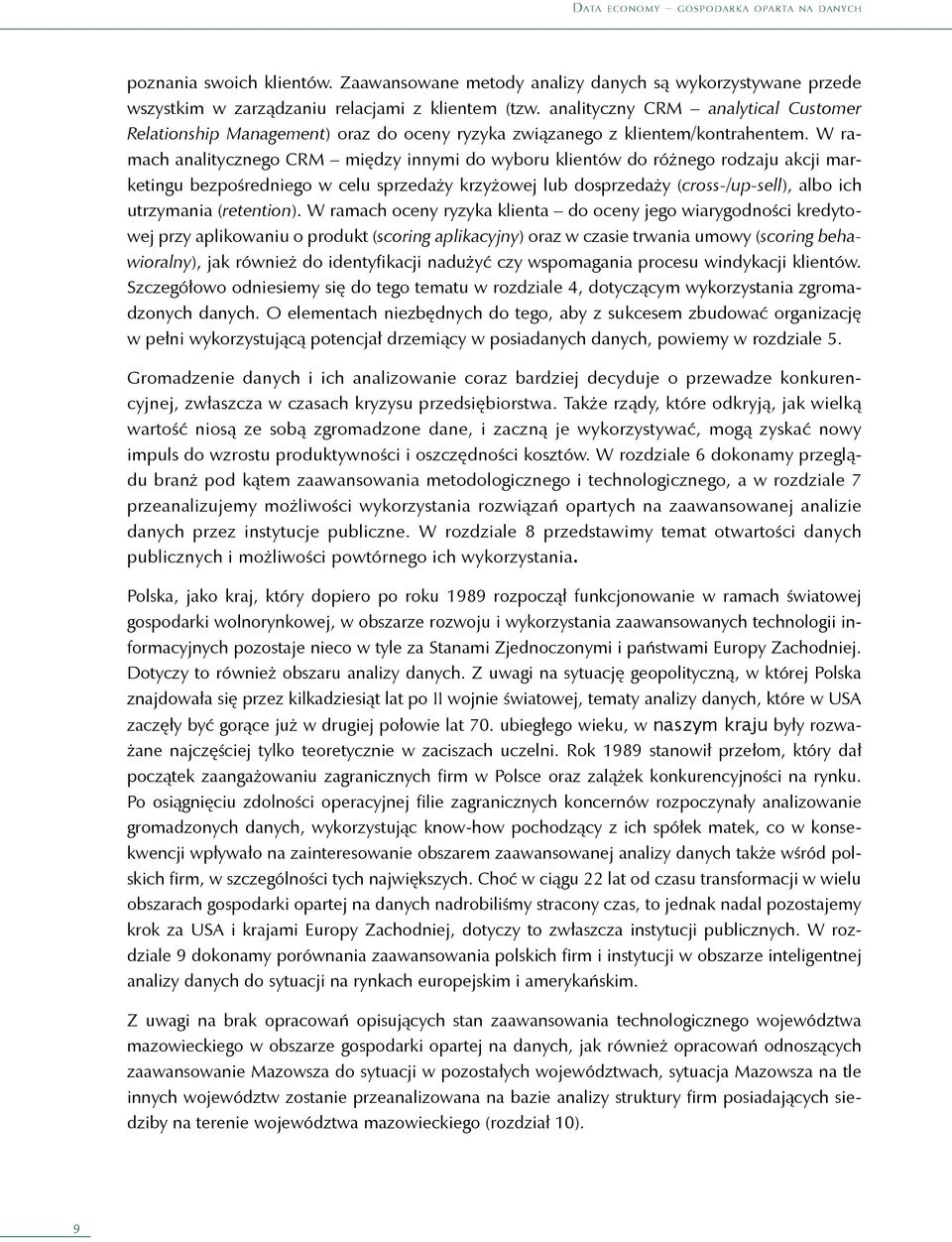 W ramach analitycznego CRM między innymi do wyboru klientów do różnego rodzaju akcji marketingu bezpośredniego w celu sprzedaży krzyżowej lub dosprzedaży (cross-/up-sell), albo ich utrzymania