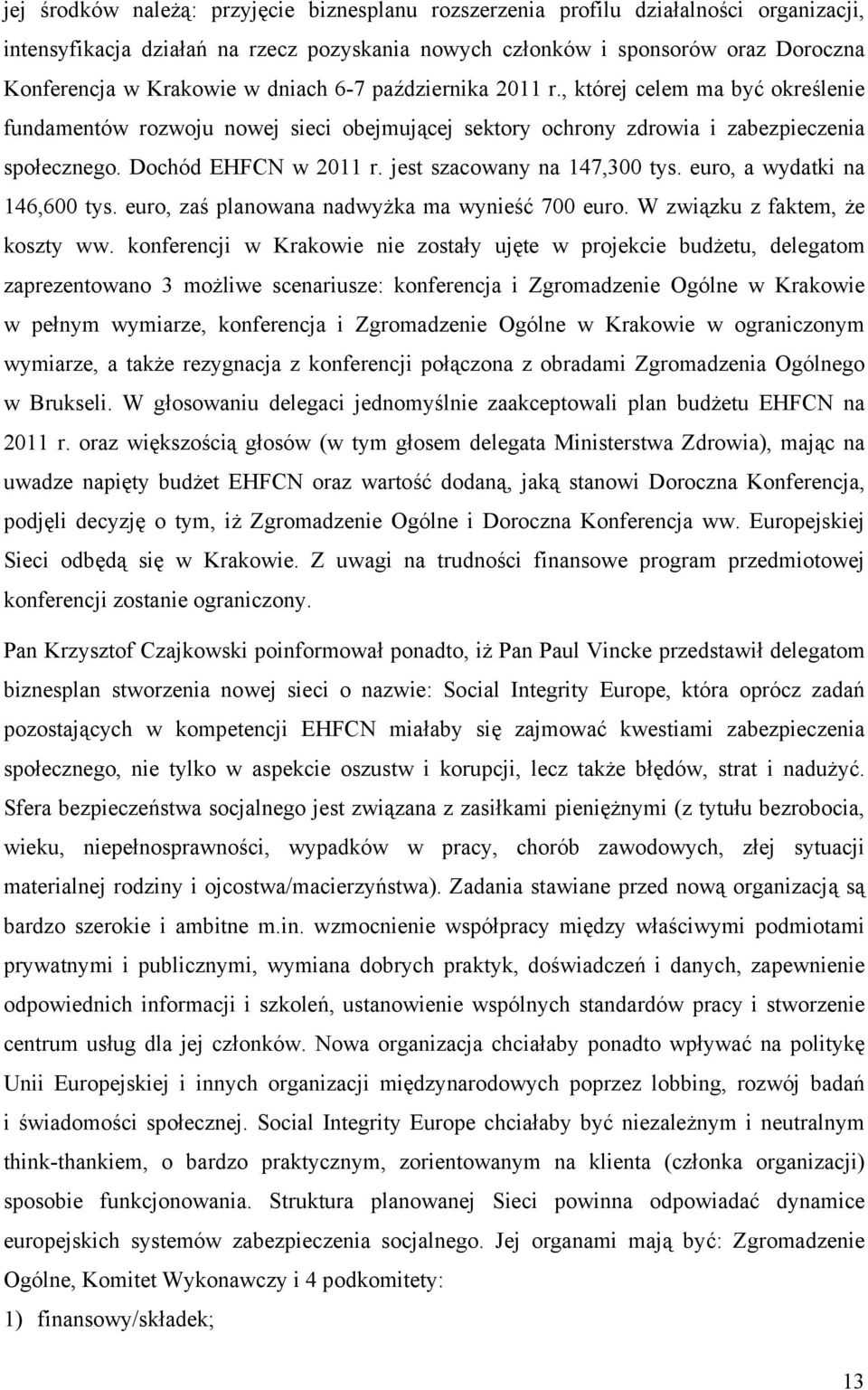 jest szacowany na 147,300 tys. euro, a wydatki na 146,600 tys. euro, zaś planowana nadwyżka ma wynieść 700 euro. W związku z faktem, że koszty ww.