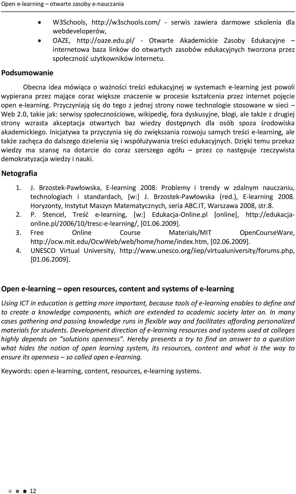 Obecna idea mówiąca o ważności treści edukacyjnej w systemach e learning jest powoli wypierana przez mające coraz większe znaczenie w procesie kształcenia przez internet pojęcie open e learning.