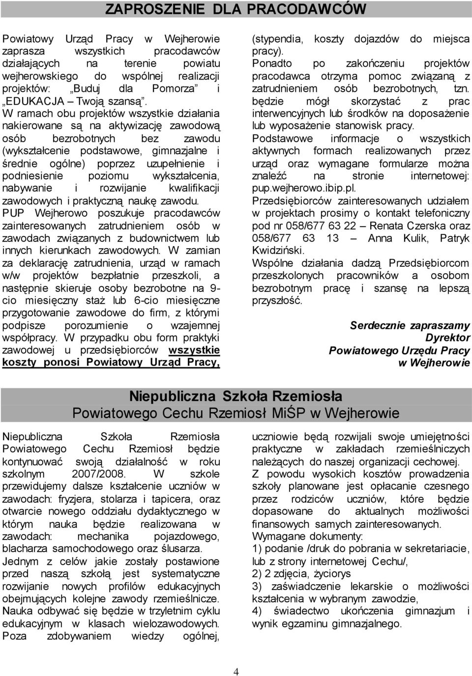 W ramach obu projektów wszystkie działania nakierowane są na aktywizację zawodową osób bezrobotnych bez zawodu (wykształcenie podstawowe, gimnazjalne i średnie ogólne) poprzez uzupełnienie i