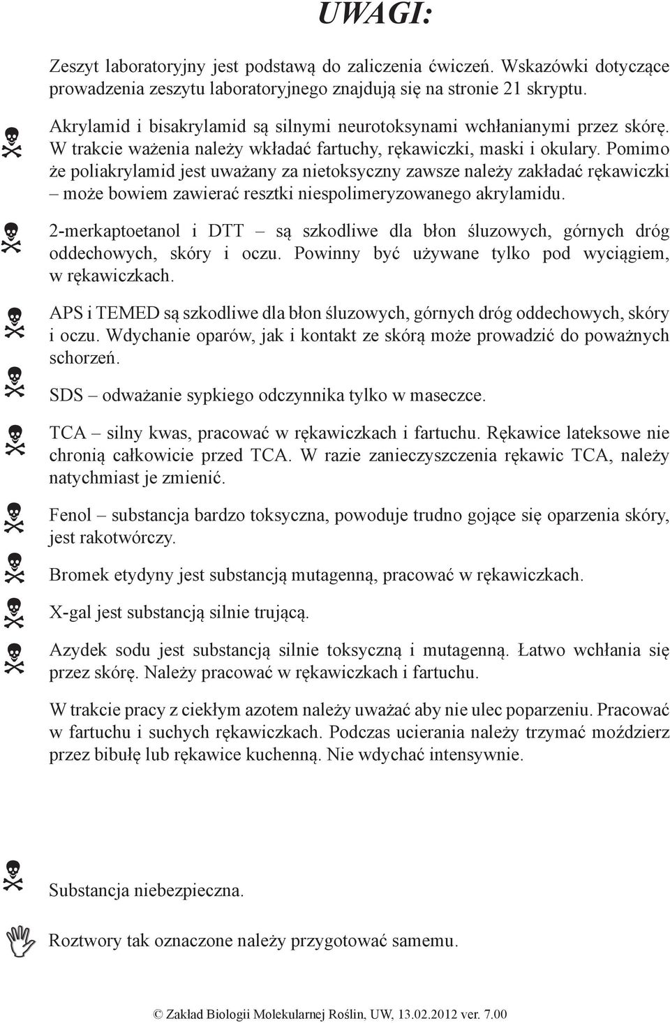 Pomimo że poliakrylamid jest uważany za nietoksyczny zawsze należy zakładać rękawiczki może bowiem zawierać resztki niespolimeryzowanego akrylamidu.