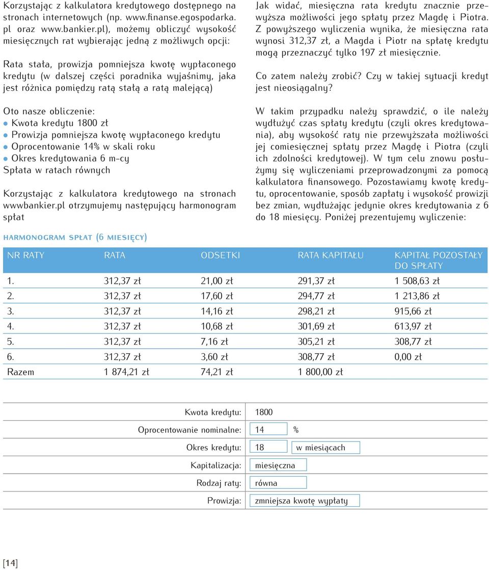 pomiędzy ratą stałą a ratą malejącą) Oto nasze obliczenie: Kwota kredytu 1800 zł Prowizja pomniejsza kwotę wypłaconego kredytu Oprocentowanie 14% w skali roku Okres kredytowania 6 m-cy Spłata w