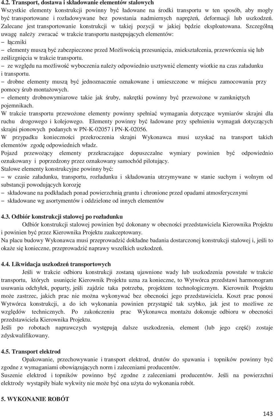 Szczególną uwagę należy zwracać w trakcie transportu następujących elementów: łączniki elementy muszą być zabezpieczone przed Możliwością przesunięcia, zniekształcenia, przewrócenia się lub