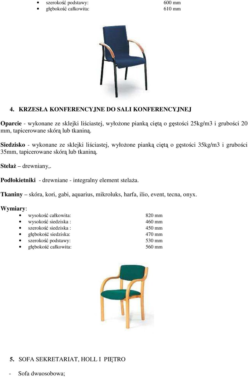 Siedzisko - wykonane ze sklejki liściastej, wyłoŝone pianką ciętą o gęstości 35kg/m3 i grubości 35mm, tapicerowane skórą lub tkaniną. StelaŜ drewniany,.