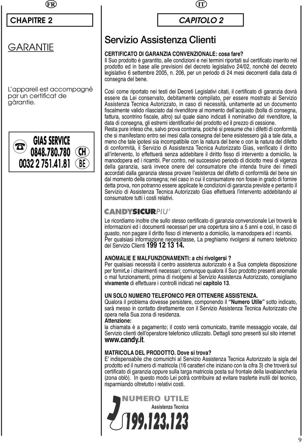 settembre 2005 n 206 per un periodo di 24 mesi decorrenti dalla data di consegna del bene Così come riportato nei testi dei Decreti Legislativi citati il certificato di garanzia dovrà essere da Lei