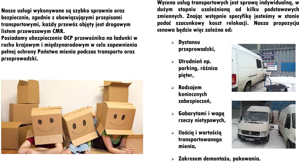 Wycena usług transportowych jest sprawą indywidualną, w dużym stopniu uzależnioną od kilku podstawowych zmiennych. Znając wstępnie specyfikę jesteśmy w stanie podać szacunkowy koszt relokacji.