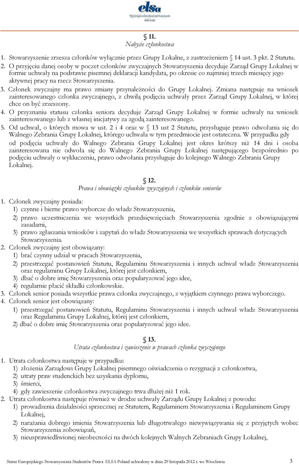 O przyjęciu danej osoby w poczet członków zwyczajnych Stowarzyszenia decyduje Zarząd Grupy Lokalnej w formie uchwały na podstawie pisemnej deklaracji kandydata, po okresie co najmniej trzech miesięcy