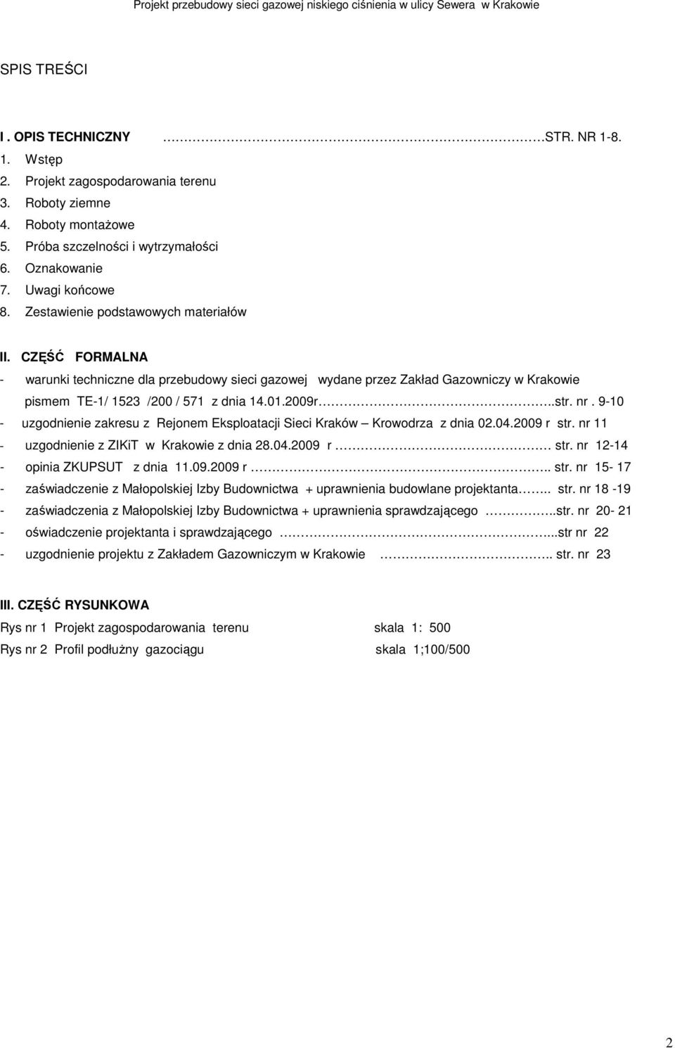 nr. 9-10 - uzgodnienie zakresu z Rejonem Eksploatacji Sieci Kraków Krowodrza z dnia 02.04.2009 r str. nr 11 - uzgodnienie z ZIKiT w Krakowie z dnia 28.04.2009 r str. nr 12-14 - opinia ZKUPSUT z dnia 11.