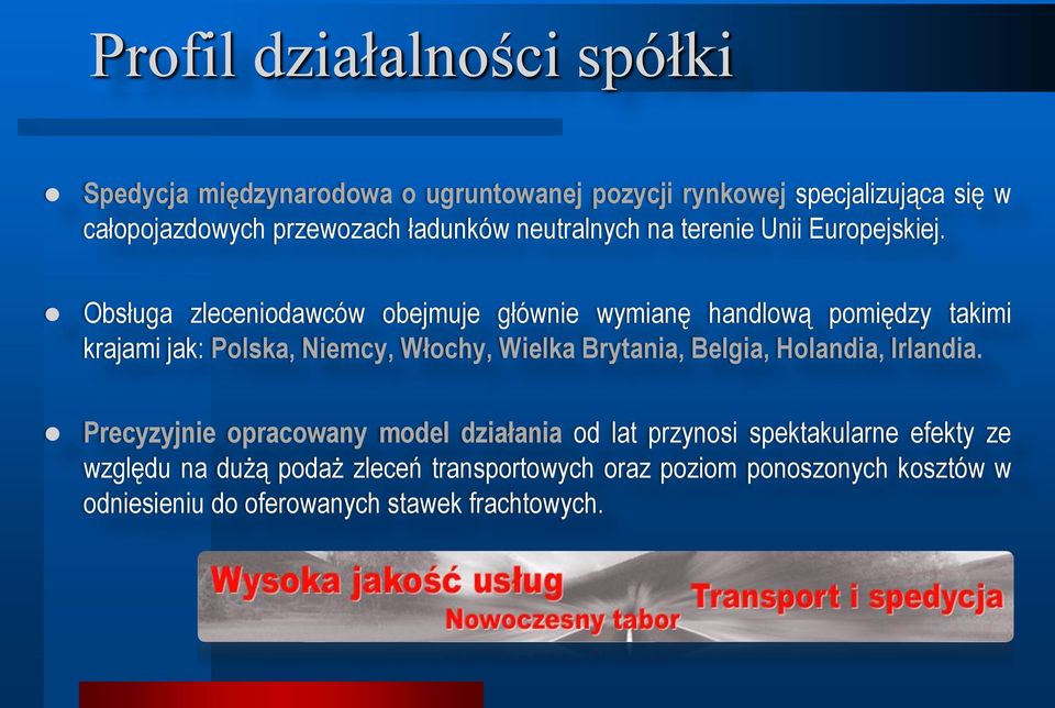 Obsługa zleceniodawców obejmuje głównie wymianę handlową pomiędzy takimi krajami jak: Polska, Niemcy, Włochy, Wielka Brytania, Belgia,