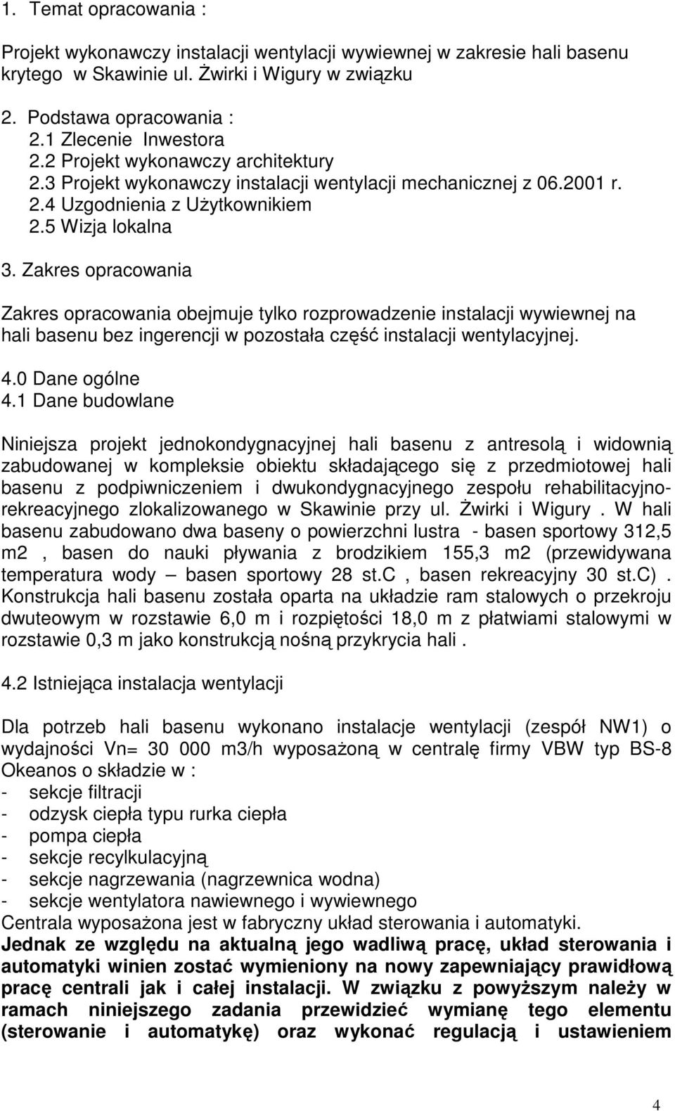 Zakres opracowania Zakres opracowania obejmuje tylko rozprowadzenie instalacji wywiewnej na hali basenu bez ingerencji w pozostała część instalacji wentylacyjnej. 4.0 Dane ogólne 4.