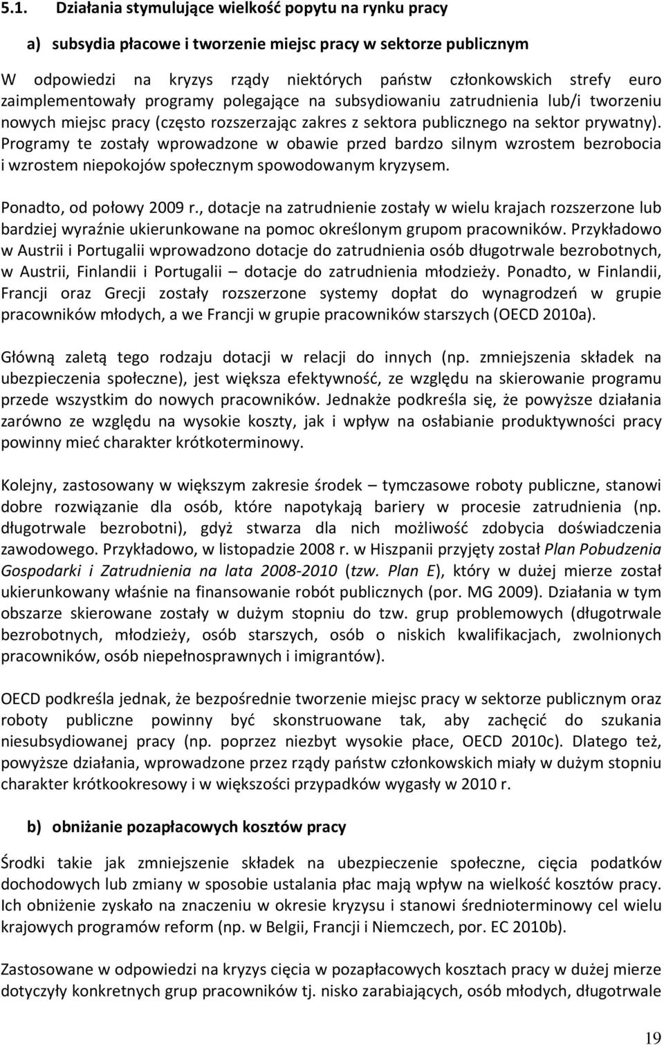 Programy te zostały wprowadzone w obawie przed bardzo silnym wzrostem bezrobocia i wzrostem niepokojów społecznym spowodowanym kryzysem. Ponadto, od połowy 29 r.