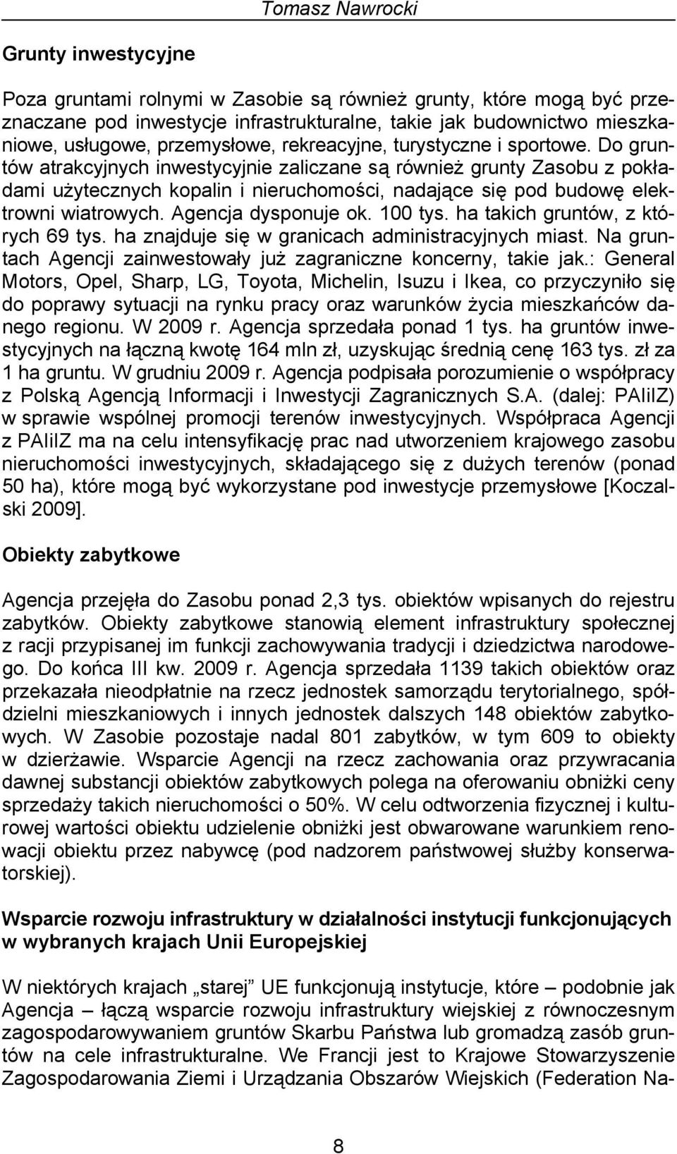 Do gruntów atrakcyjnych inwestycyjnie zaliczane są również grunty Zasobu z pokładami użytecznych kopalin i nieruchomości, nadające się pod budowę elektrowni wiatrowych. Agencja dysponuje ok. 100 tys.