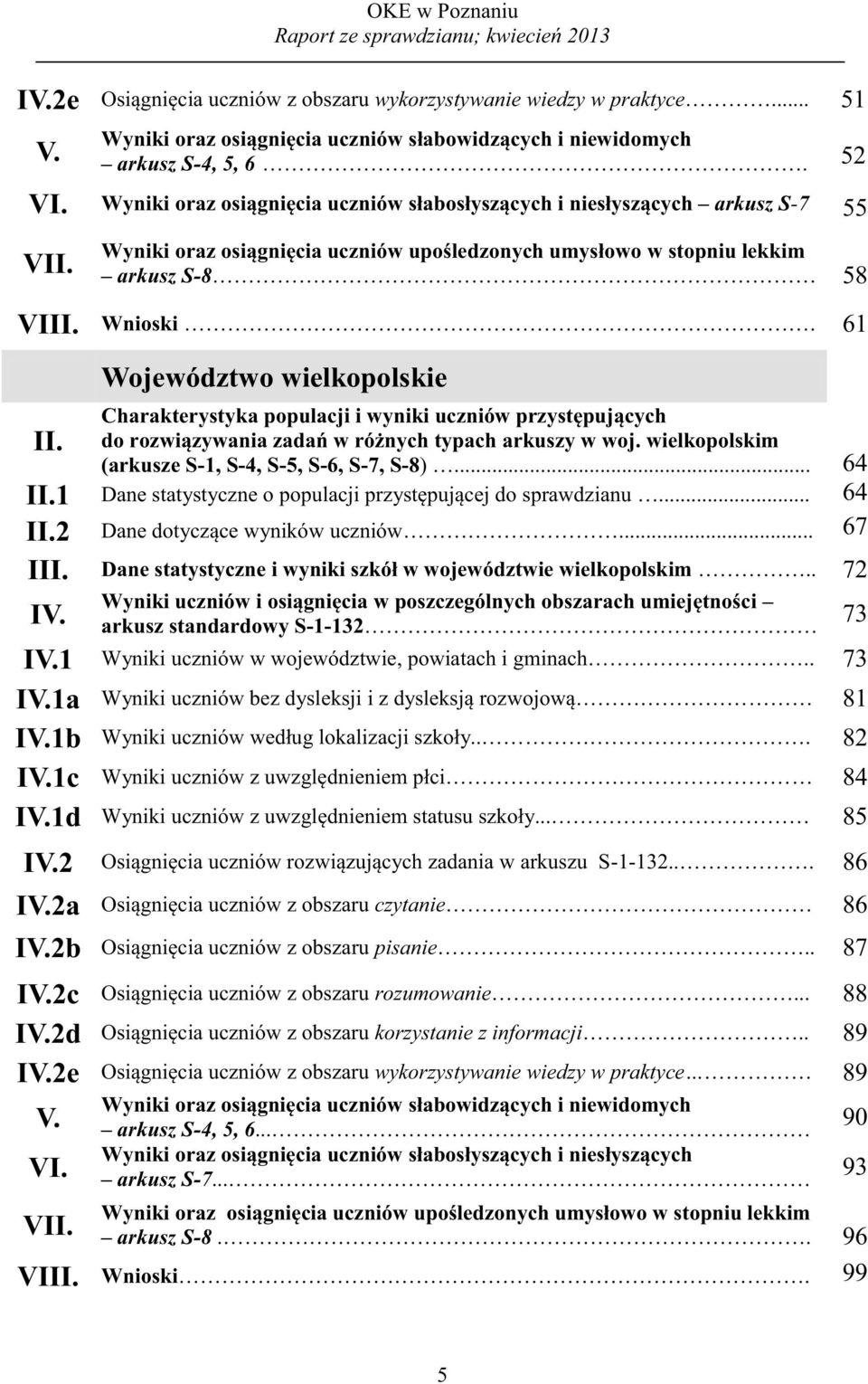 Województwo wielkopolskie Charakterystyka populacji i wyniki uczniów przystępujących do rozwiązywania zadań w różnych typach arkuszy w woj. wielkopolskim (arkusze S-, S-4, S-5, S-6, S-7, S-8)... 64 II.