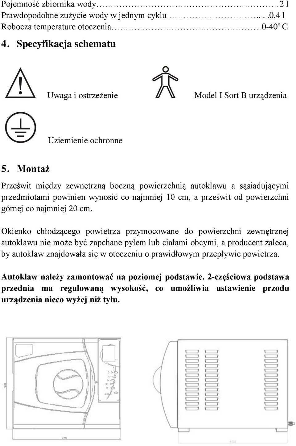 Montaż Prześwit między zewnętrzną boczną powierzchnią autoklawu a sąsiadującymi przedmiotami powinien wynosić co najmniej 10 cm, a prześwit od powierzchni górnej co najmniej 20 cm.