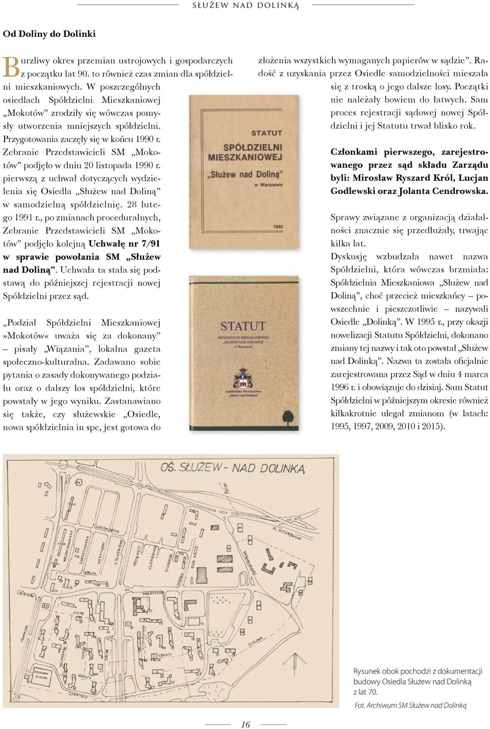 Zebranie Przedstawicieli SM Mokotów podjęło w dniu 20 listopada 1990 r. pierwszą z uchwał dotyczących wydzielenia się Osiedla Służew nad Doliną w samodzielną spółdzielnię. 28 lutego 1991 r.