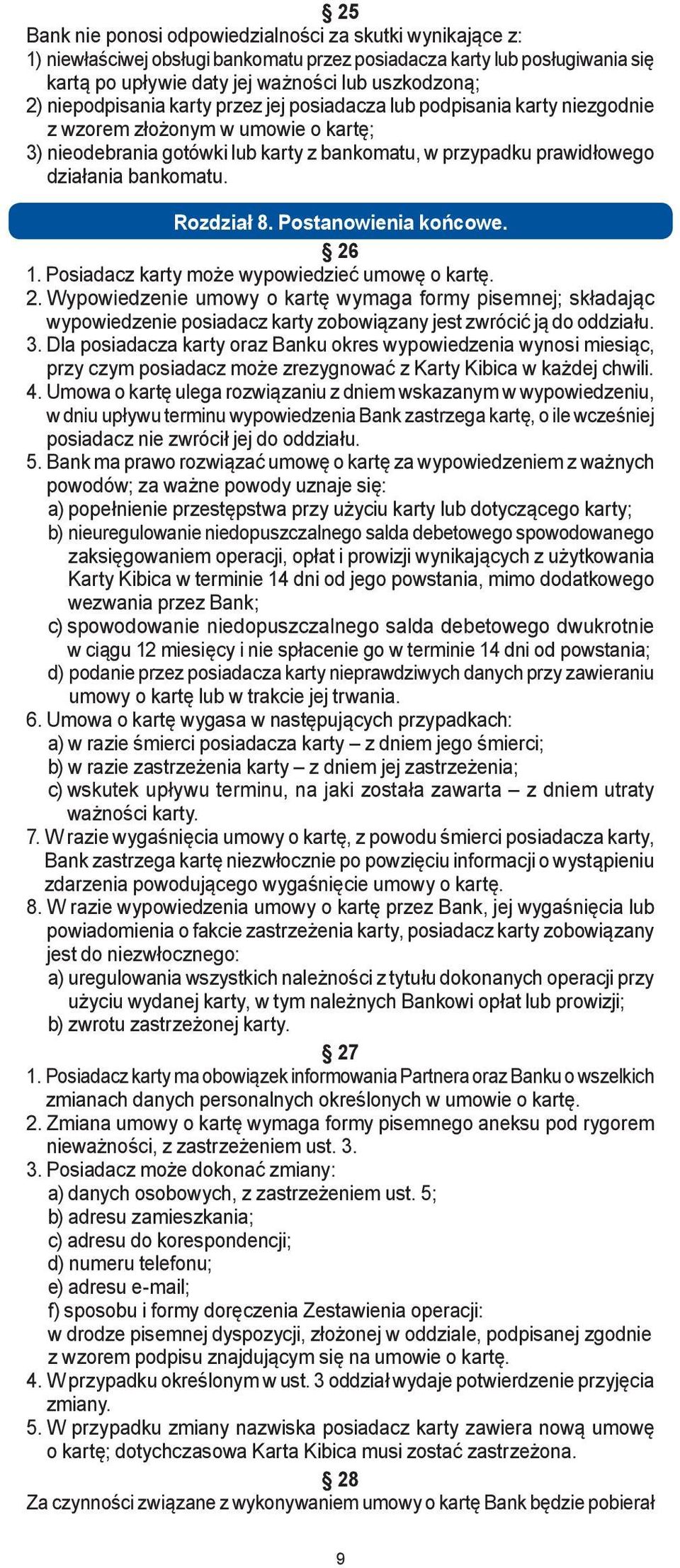 bankomatu. Rozdział 8. Postanowienia końcowe. 26 1. Posiadacz karty może wypowiedzieć umowę o kartę. 2. Wypowiedzenie umowy o kartę wymaga formy pisemnej; składając wypowiedzenie posiadacz karty zobowiązany jest zwrócić ją do oddziału.