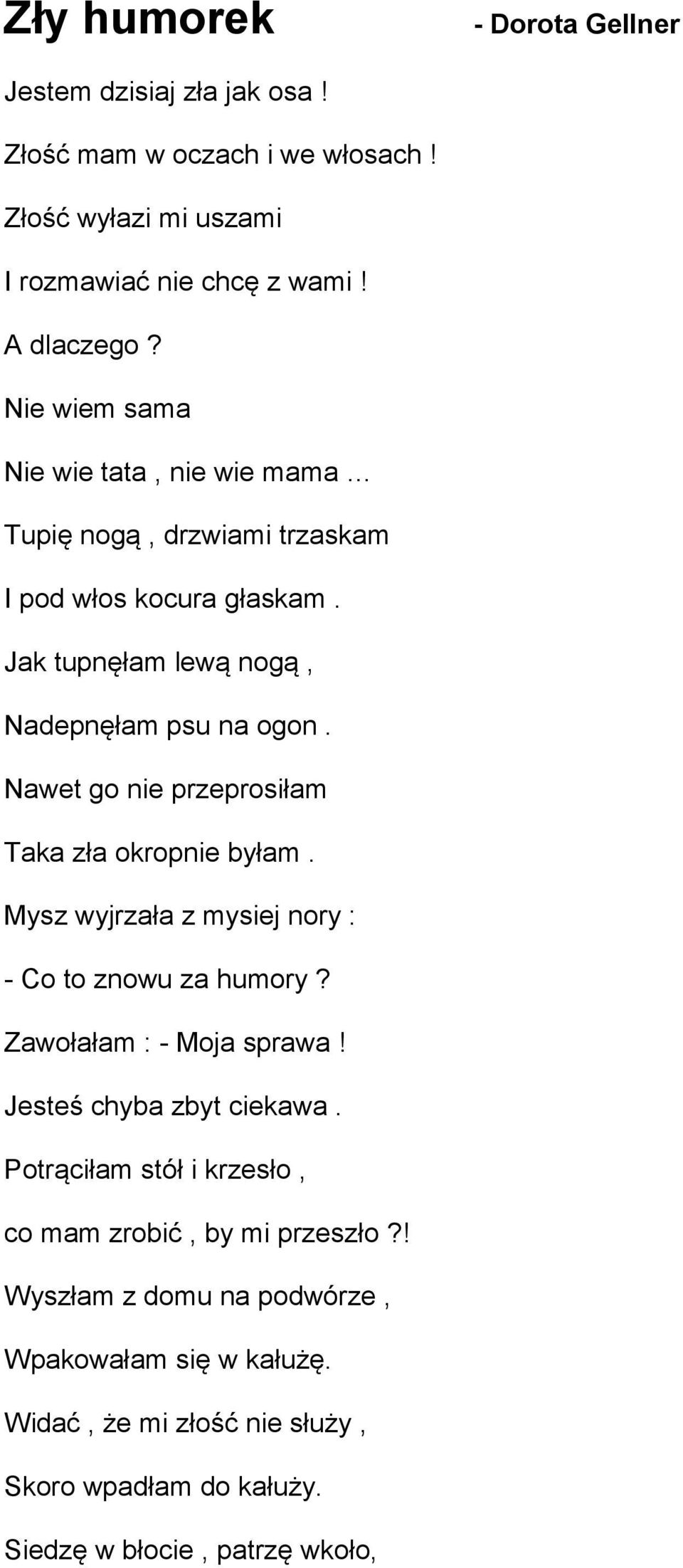 Nawet go nie przeprosiłam Taka zła okropnie byłam. Mysz wyjrzała z mysiej nory : - Co to znowu za humory? Zawołałam : - Moja sprawa! Jesteś chyba zbyt ciekawa.