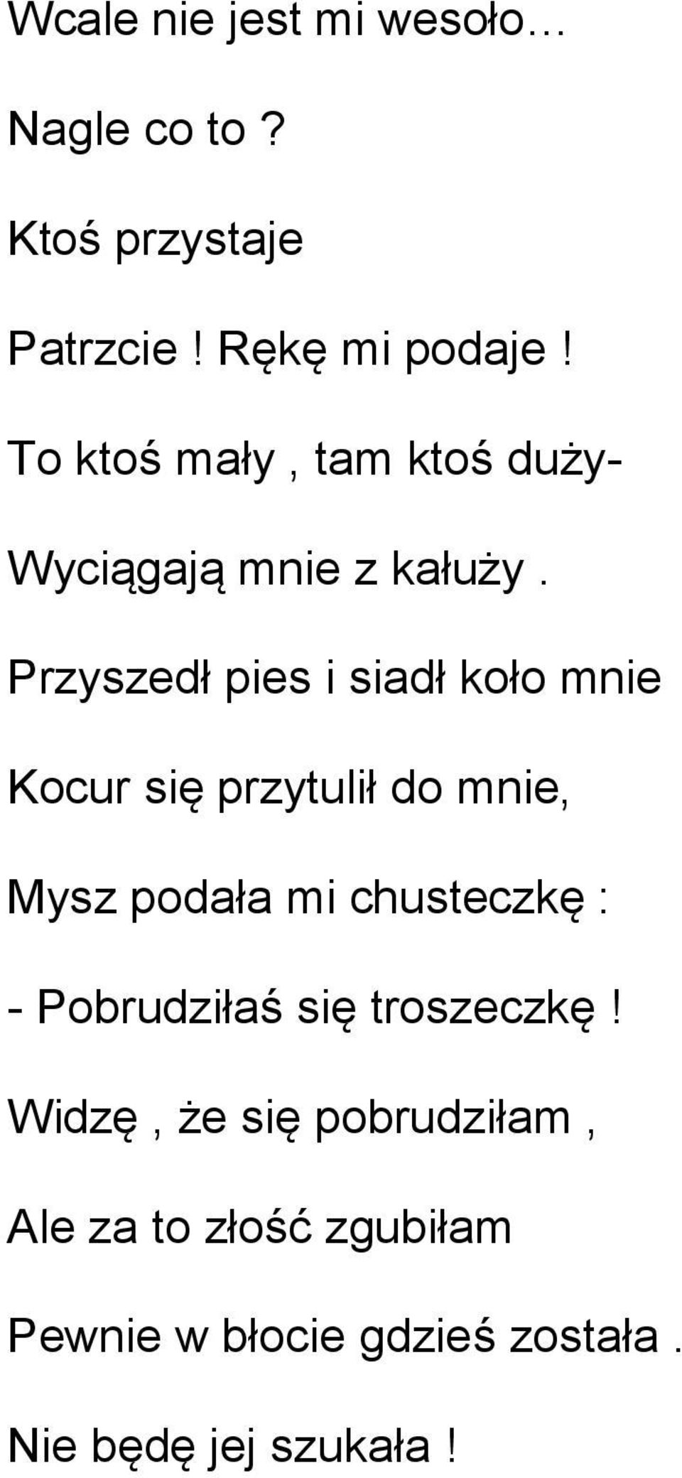 Przyszedł pies i siadł koło mnie Kocur się przytulił do mnie, Mysz podała mi chusteczkę :