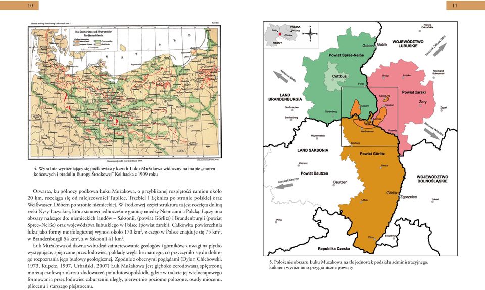 przybliżonej rozpiętości ramion około 20 km, rozciąga się od miejscowości Tuplice, Trzebiel i Łęknica po stronie polskiej oraz Weißwasser, Dőbern po stronie niemieckiej.