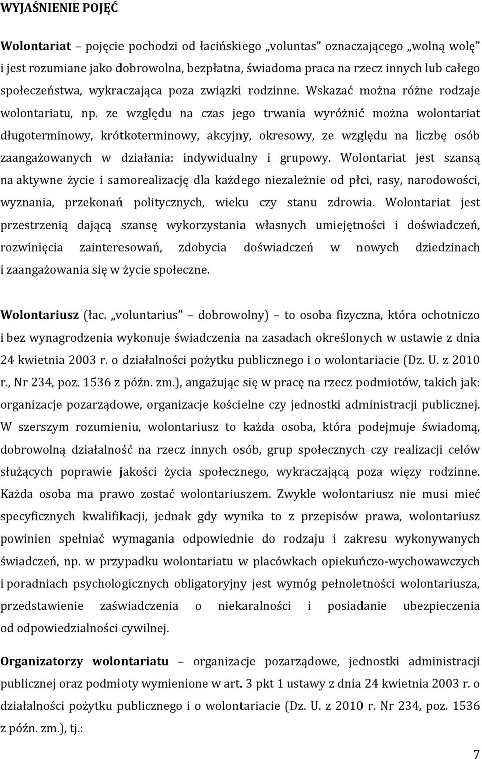 ze względu na czas jego trwania wyróżnić można wolontariat długoterminowy, krótkoterminowy, akcyjny, okresowy, ze względu na liczbę osób zaangażowanych w działania: indywidualny i grupowy.