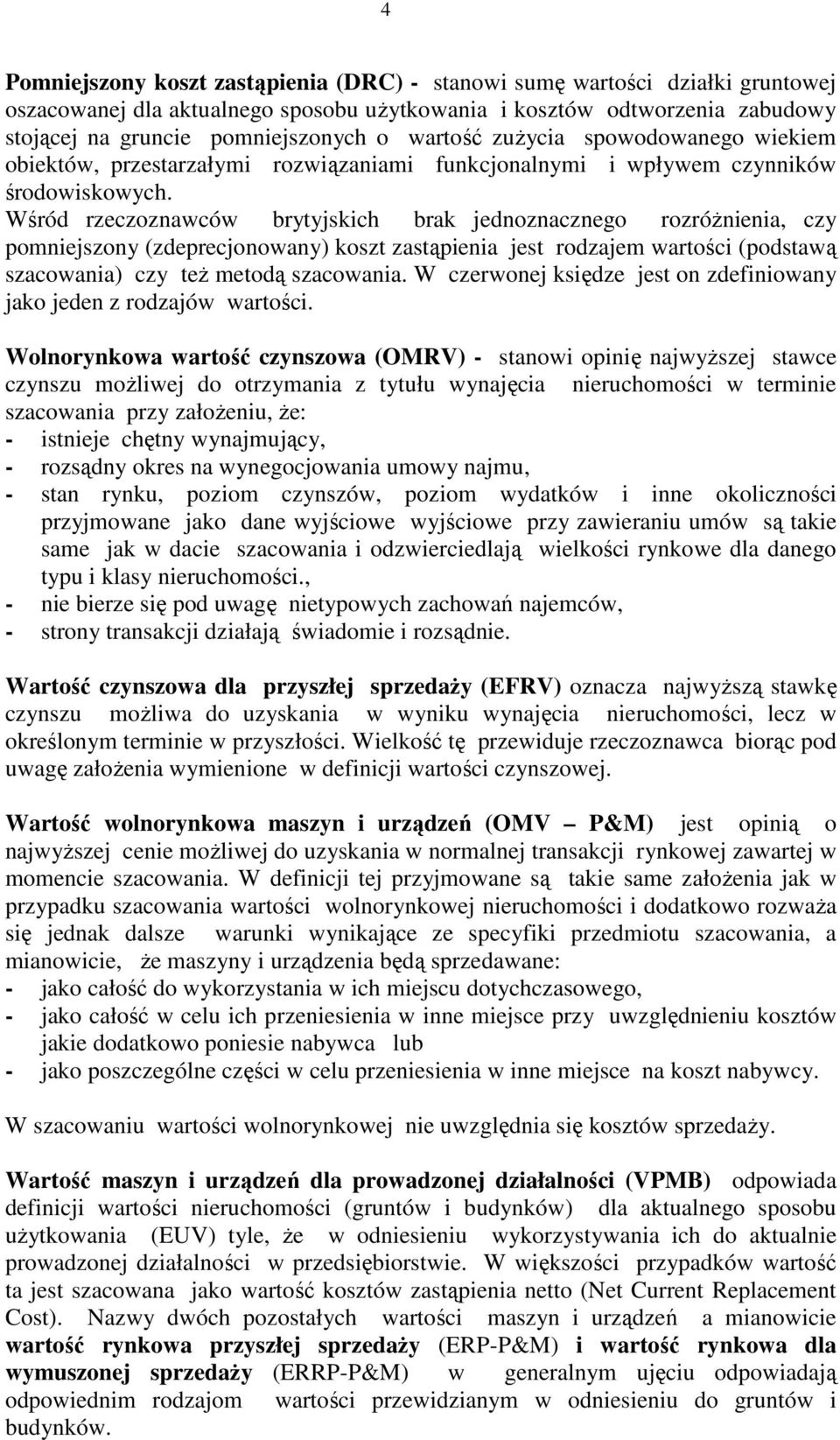 Wśród rzeczoznawców brytyjskich brak jednoznacznego rozróŝnienia, czy pomniejszony (zdeprecjonowany) koszt zastąpienia jest rodzajem wartości (podstawą szacowania) czy teŝ metodą szacowania.