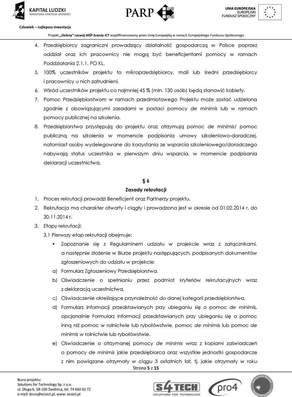 7. Pomoc Przedsiębiorstwom w ramach przedmiotowego Projektu może zostać udzielona zgodnie z obowiązującymi zasadami w postaci pomocy de minimis lub w ramach pomocy publicznej na szkolenia. 8.