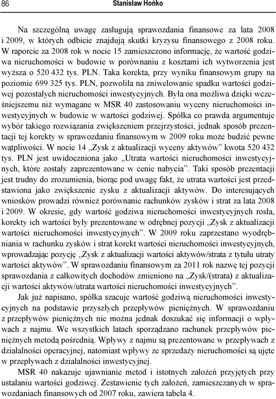 Taka korekta, przy wyniku finansowym grupy na poziomie 699 325 tys. PLN, pozwoliła na zniwelowanie spadku wartości godziwej pozostałych nieruchomości inwestycyjnych.