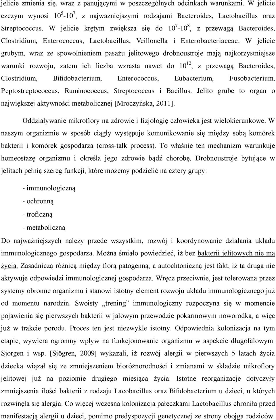 W jelicie grubym, wraz ze spowolnieniem pasażu jelitowego drobnoustroje mają najkorzystniejsze warunki rozwoju, zatem ich liczba wzrasta nawet do 10 12, z przewagą Bacteroides, Clostridium,