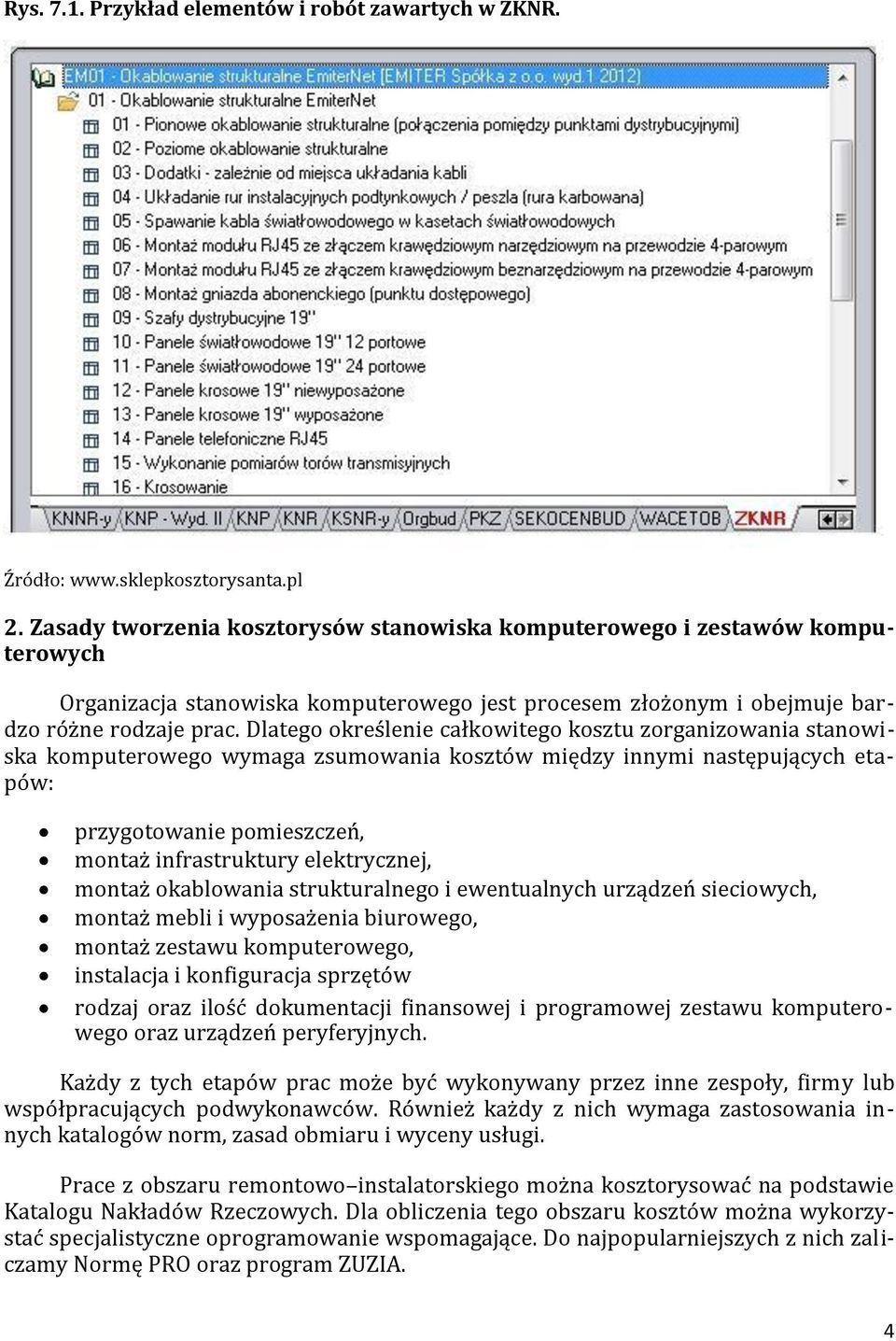 Dlatego określenie całkowitego kosztu zorganizowania stanowiska komputerowego wymaga zsumowania kosztów między innymi następujących etapów: przygotowanie pomieszczeń, montaż infrastruktury