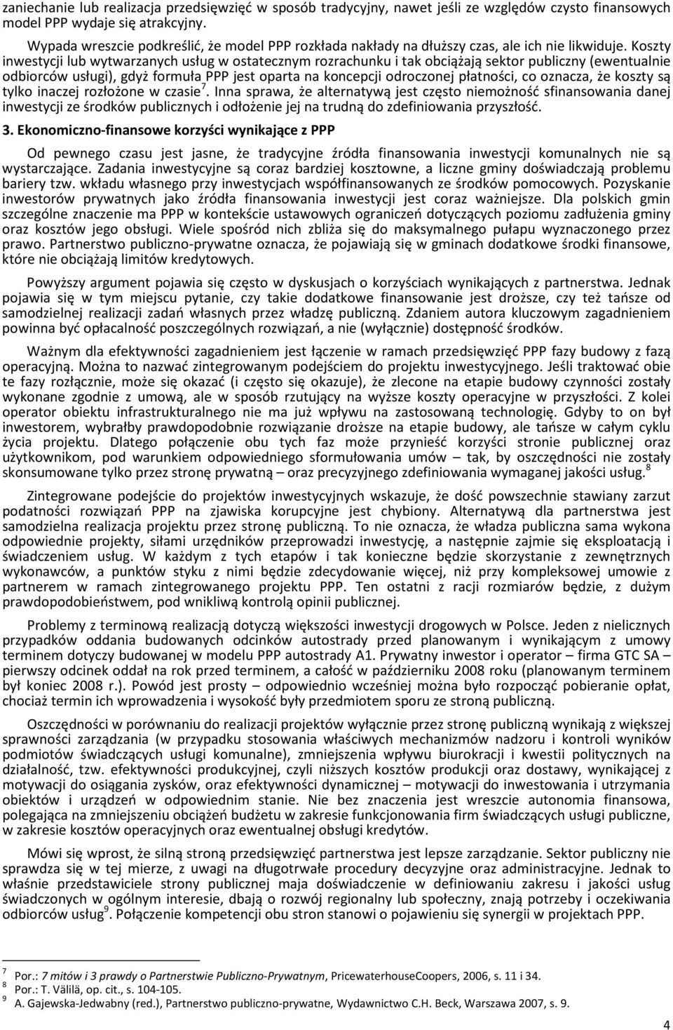 Koszty inwestycji lub wytwarzanych usług w ostatecznym rozrachunku i tak obciążają sektor publiczny (ewentualnie odbiorców usługi), gdyż formuła PPP jest oparta na koncepcji odroczonej płatności, co