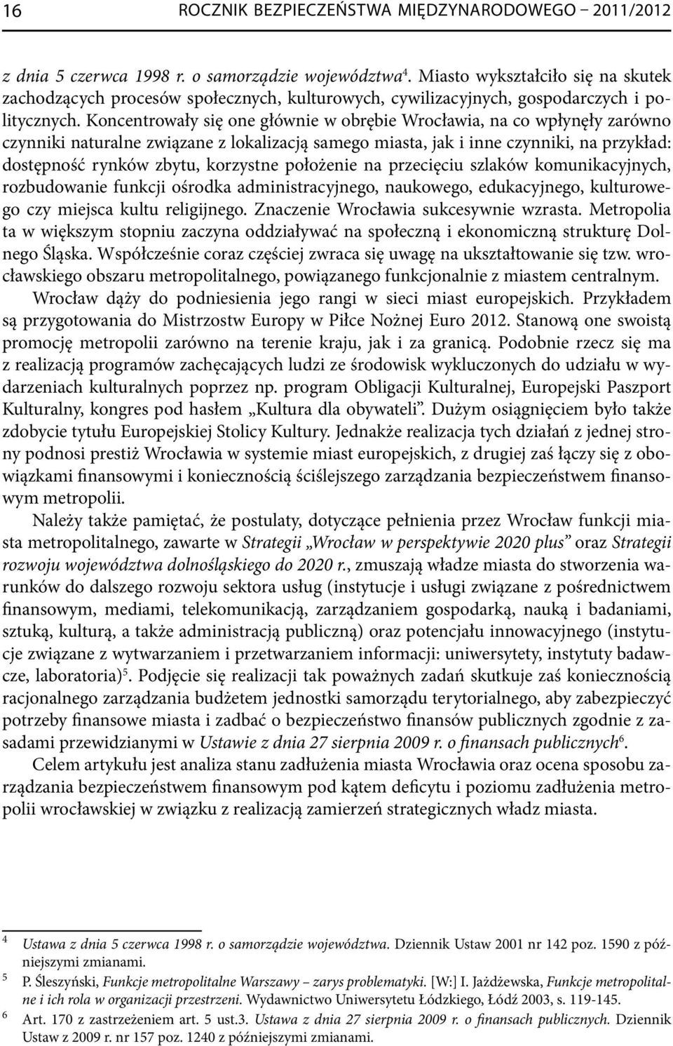 Koncentrowały się one głównie w obrębie Wrocławia, na co wpłynęły zarówno czynniki naturalne związane z lokalizacją samego miasta, jak i inne czynniki, na przykład: dostępność rynków zbytu, korzystne