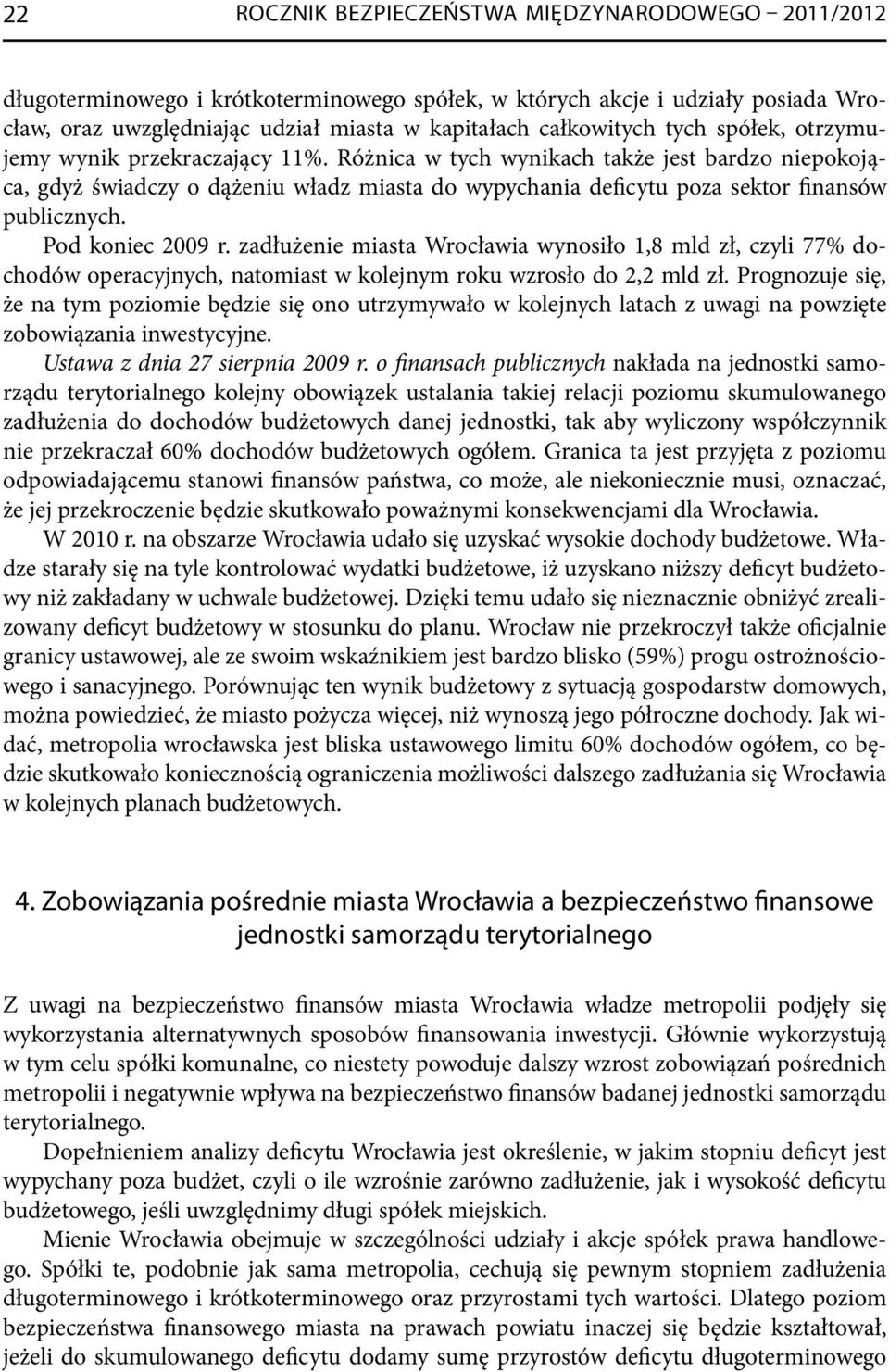 Pod koniec 2009 r. zadłużenie miasta Wrocławia wynosiło 1,8 mld zł, czyli 77% dochodów operacyjnych, natomiast w kolejnym roku wzrosło do 2,2 mld zł.