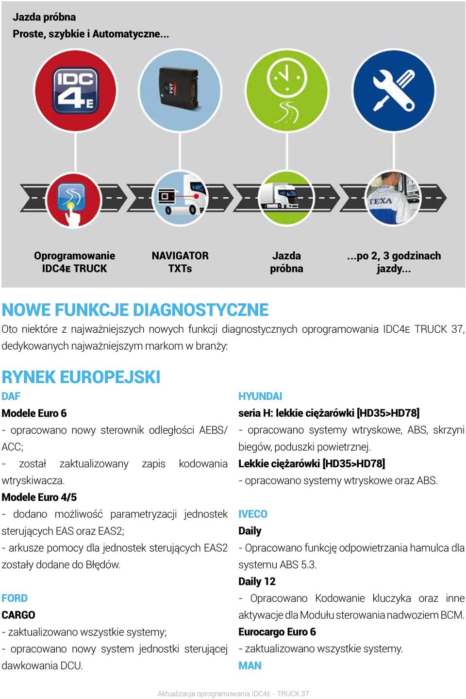 Euro 6 - opracowano nowy sterownik odległości AEBS/ ACC; - został zaktualizowany zapis kodowania wtryskiwacza.