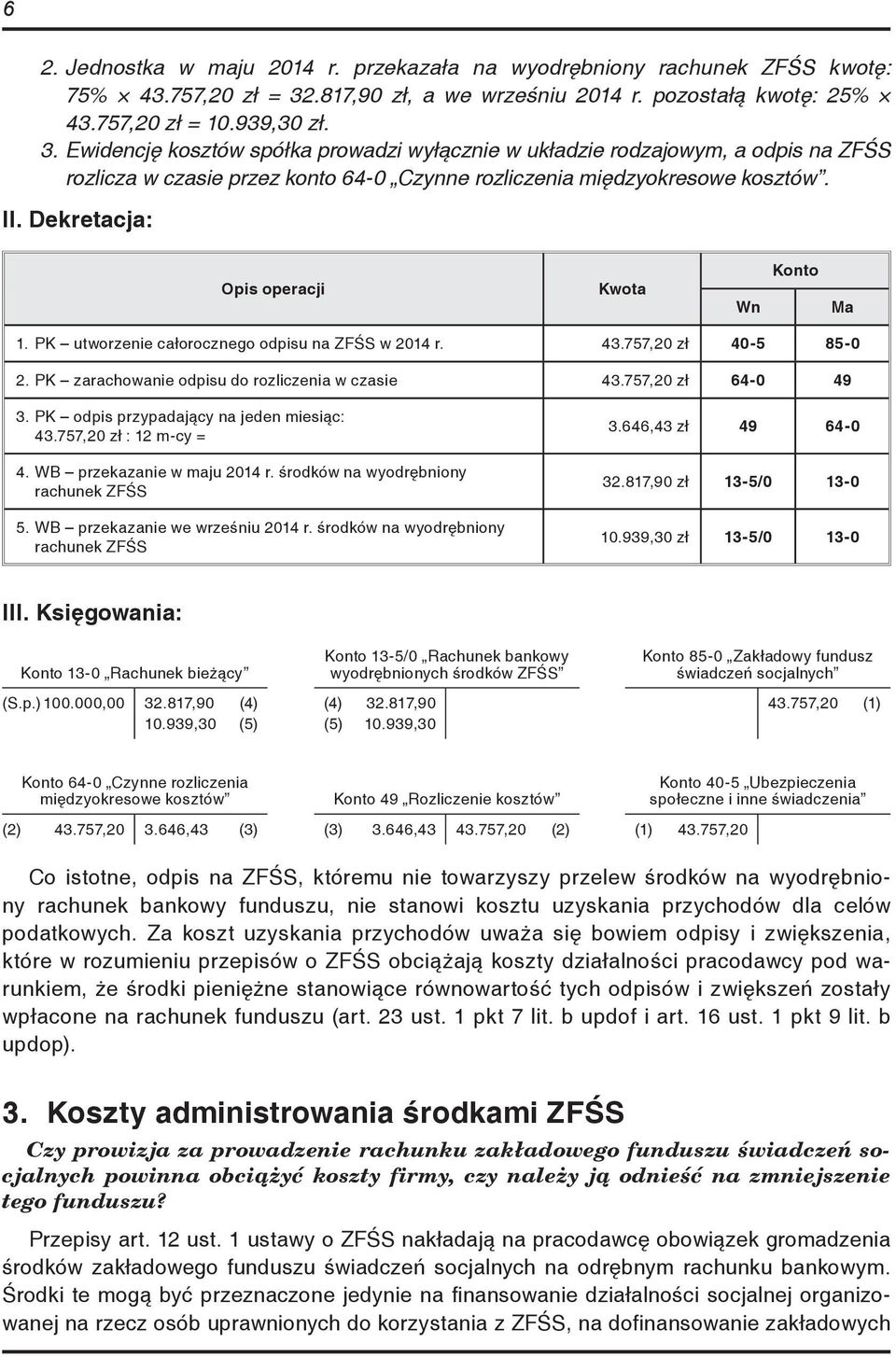 Ewidencję kosztów spółka prowadzi wyłącznie w układzie rodzajowym, a odpis na ZFŚS rozlicza w czasie przez konto 64-0 Czynne rozliczenia międzyokresowe kosztów. II.