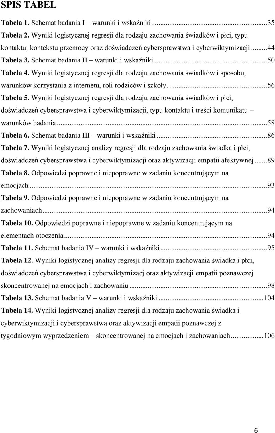 Schemat badania II warunki i wskaźniki... 50 Tabela 4. Wyniki logistycznej regresji dla rodzaju zachowania świadków i sposobu, warunków korzystania z internetu, roli rodziców i szkoły.... 56 Tabela 5.