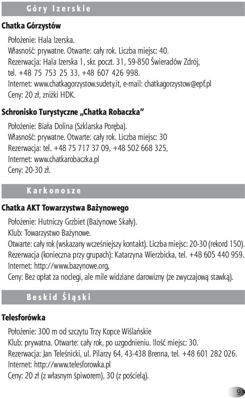 Schronisko Turystyczne Chatka Robaczka Położenie: Biała Dolina (Szklarska Poręba). Własność: prywatne. Otwarte: cały rok. Liczba miejsc: 30 Rezerwacja: tel.